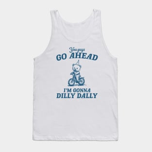 You Guys Go Ahead I'm Gonna Dilly Dally Shirt,  Funny Y2K Vintage Bear Meme Tank Top